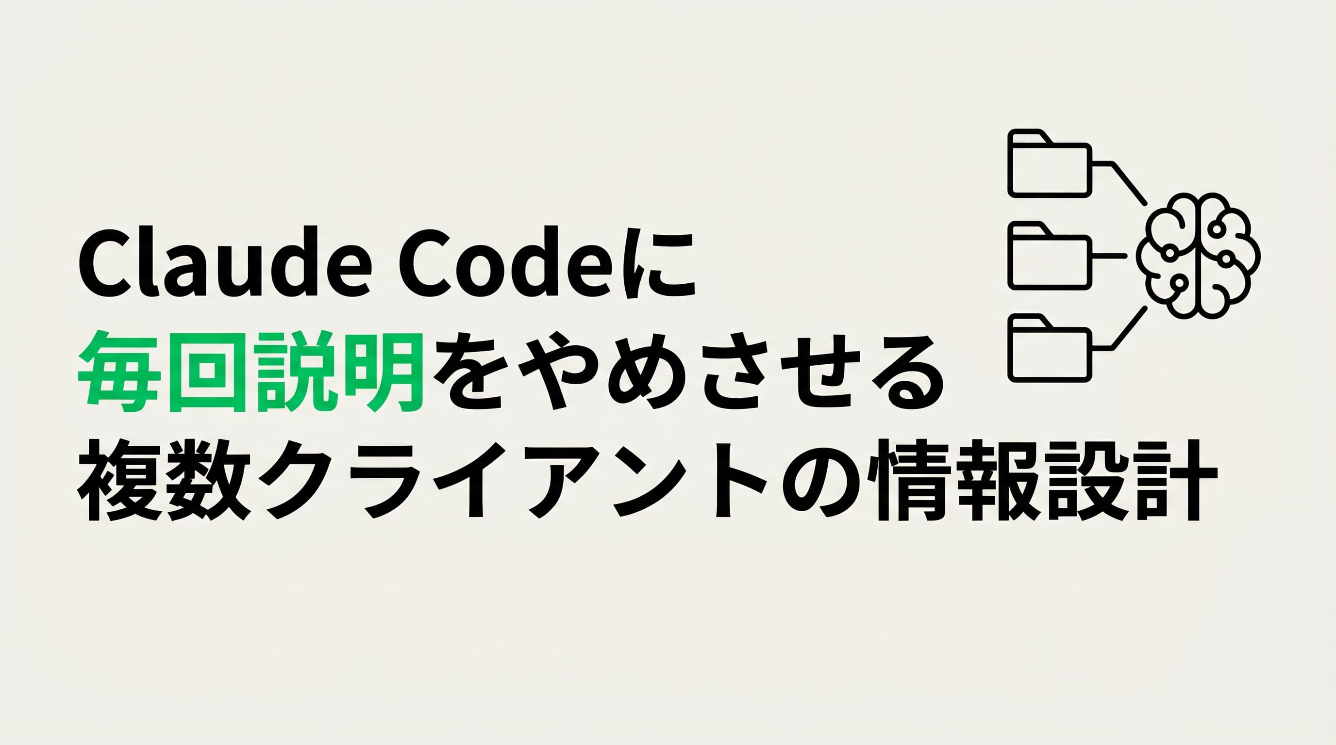 Claude Codeに「毎回説明」をやめさせる、複数クライアント管理の情報設計