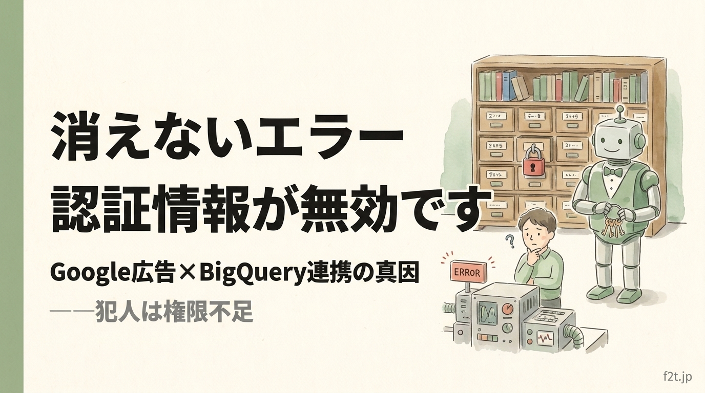 「BigQueryの認証情報が無効です」が消えない真因と解決4ステップ|Google Ads Data Manager