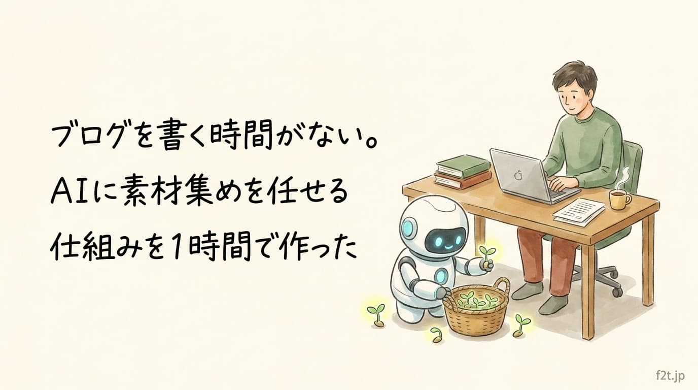 ブログを書く時間がない。AIに素材集めを任せる仕組みを1時間で作った