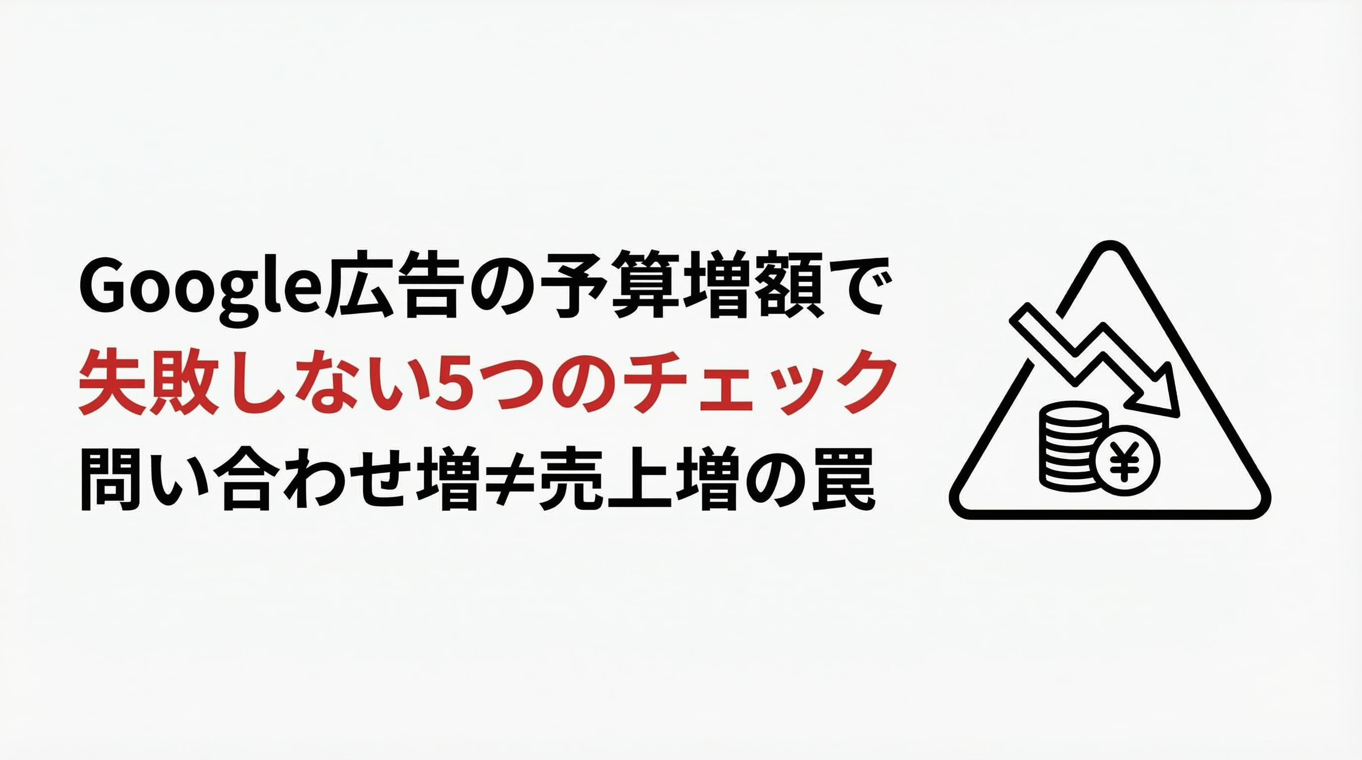 Google広告の予算増額で失敗しない5つのチェックポイント|問い合わせ増≠売上増の罠