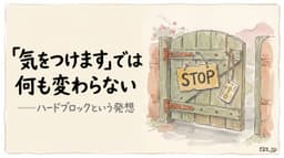『気をつけます』では何も変わらない。ルールを守らせるのではなく、守らないことを物理的に不可能にする設計