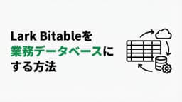 Lark Bitableを業務データベースとして外部連携する|API活用とNotionとの使い分け