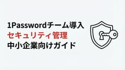 1Passwordチーム導入ガイド|中小企業のセキュリティ管理